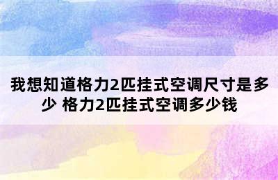 我想知道格力2匹挂式空调尺寸是多少 格力2匹挂式空调多少钱